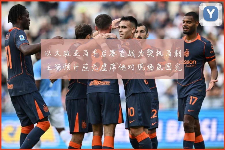 以文班亚马季后赛首战为契机马刺主场预计座无虚席他对现场氛围充成长观察：最新赛事动态与深度分析