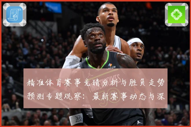 精准体育赛事竞猜分析与胜负走势预测专题观察：最新赛事动态与深度分析