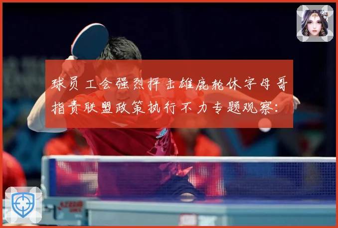 球员工会强烈抨击雄鹿轮休字母哥指责联盟政策执行不力专题观察：最新赛事动态与深度分析
