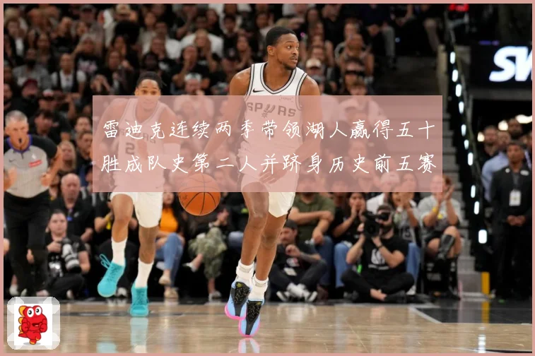 雷迪克连续两季带领湖人赢得五十胜成队史第二人并跻身历史前五赛场复盘：最新赛事动态与深度分析