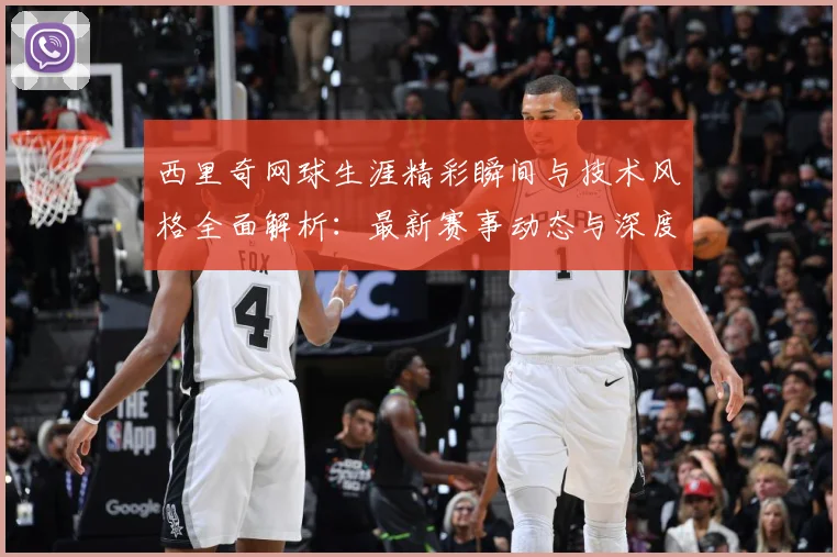 西里奇网球生涯精彩瞬间与技术风格全面解析：最新赛事动态与深度分析
