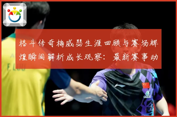 格斗传奇梅威瑟生涯回顾与赛场辉煌瞬间解析成长观察：最新赛事动态与深度分析