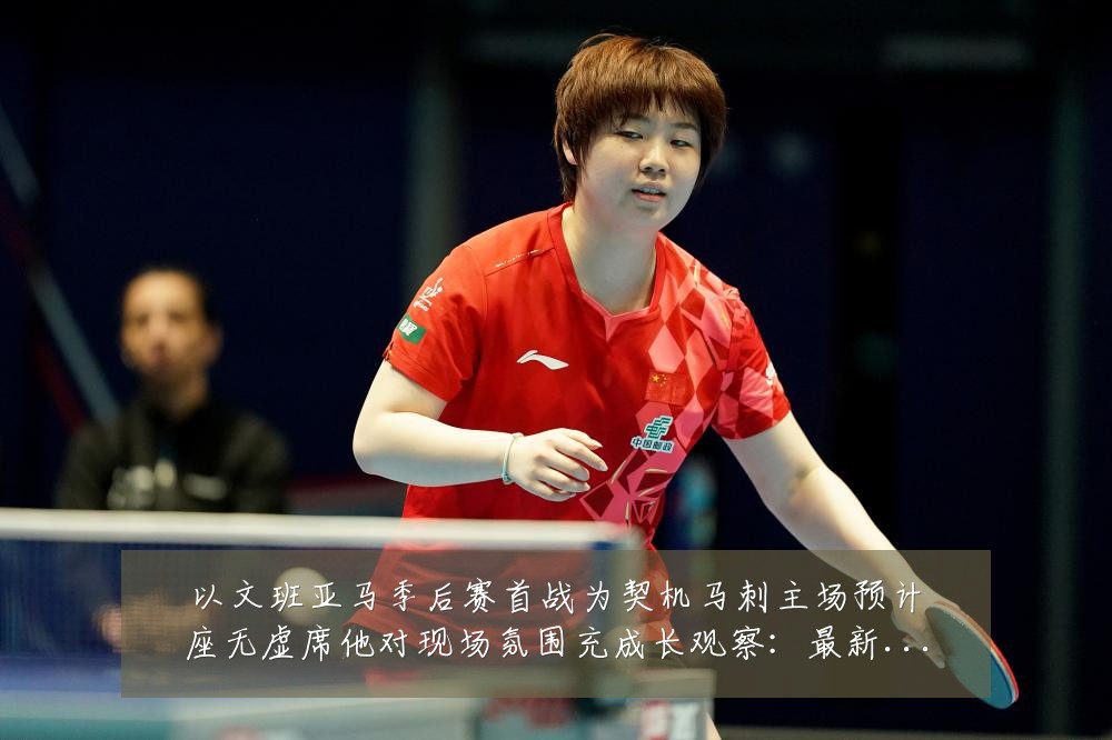 以文班亚马季后赛首战为契机马刺主场预计座无虚席他对现场氛围充成长观察:最新赛事动态与深度分析
