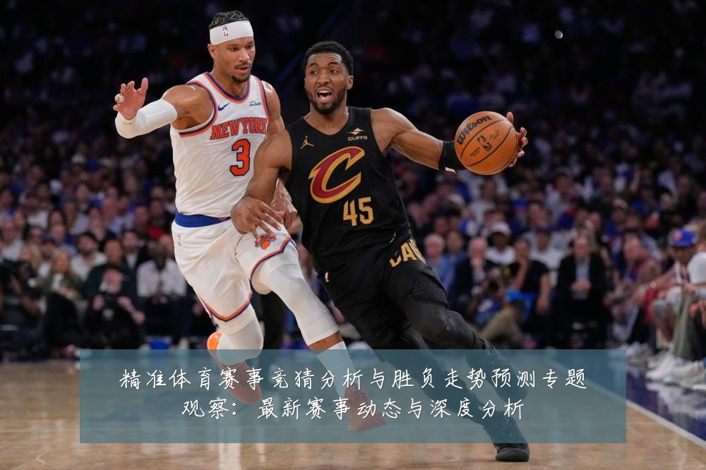 精准体育赛事竞猜分析与胜负走势预测专题观察:最新赛事动态与深度分析