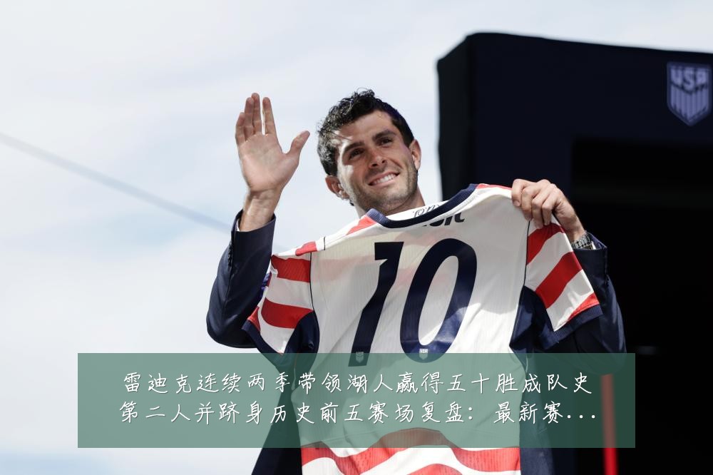 雷迪克连续两季带领湖人赢得五十胜成队史第二人并跻身历史前五赛场复盘:最新赛事动态与深度分析