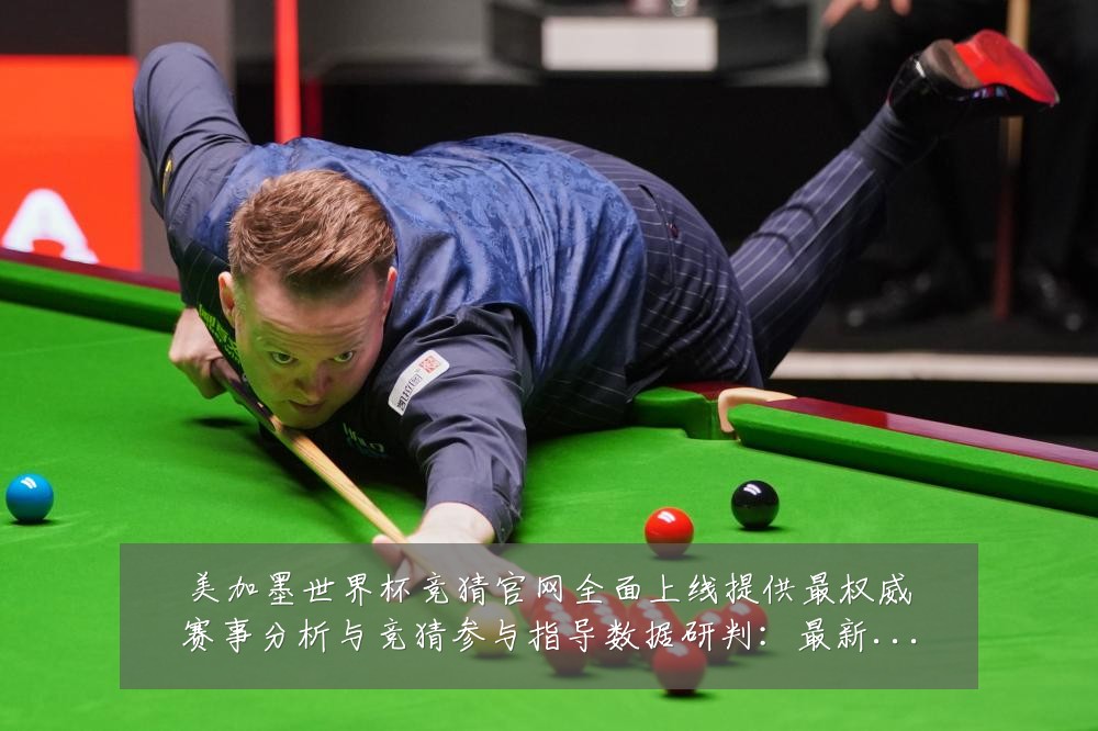 美加墨世界杯竞猜官网全面上线提供最权威赛事分析与竞猜参与指导数据研判:最新赛事动态与深度分析
