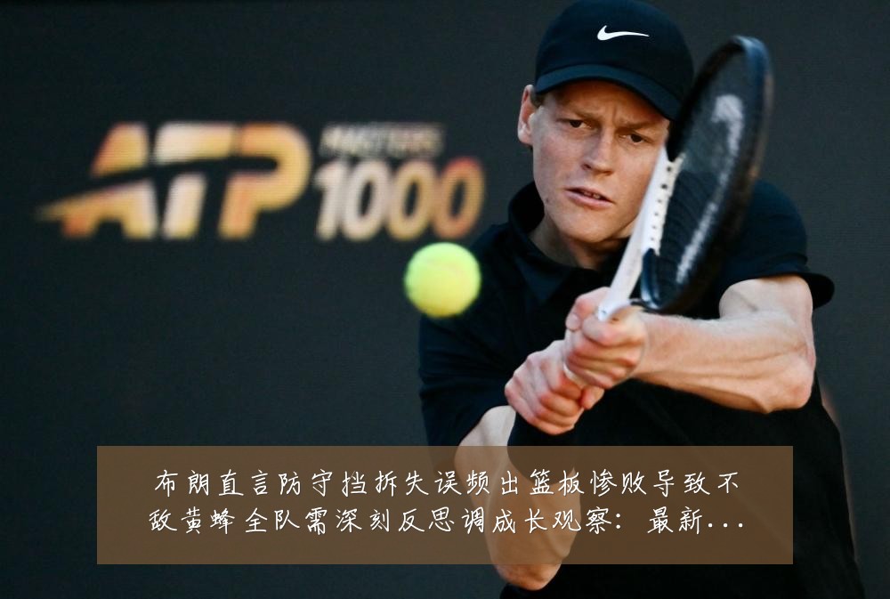 布朗直言防守挡拆失误频出篮板惨败导致不敌黄蜂全队需深刻反思调成长观察:最新赛事动态与深度分析