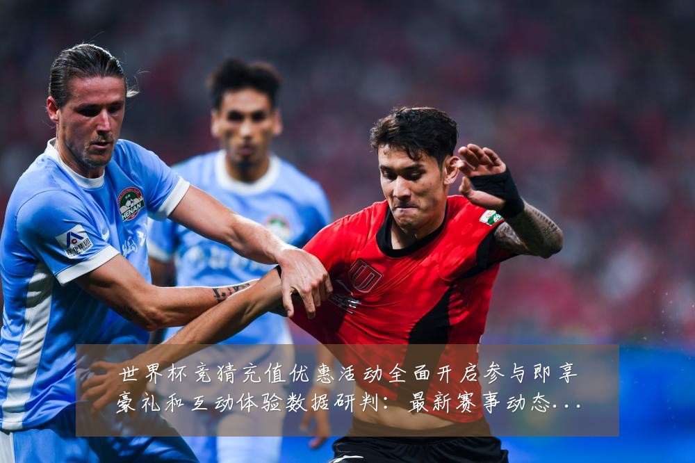 世界杯竞猜充值优惠活动全面开启参与即享豪礼和互动体验数据研判:最新赛事动态与深度分析