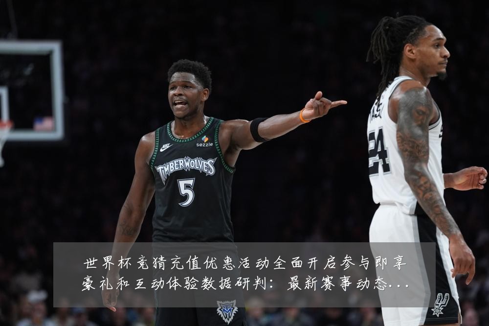 世界杯竞猜充值优惠活动全面开启参与即享豪礼和互动体验数据研判:最新赛事动态与深度分析