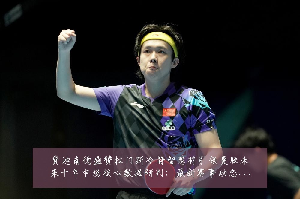 费迪南德盛赞拉门斯冷静智慧将引领曼联未来十年中场核心数据研判:最新赛事动态与深度分析