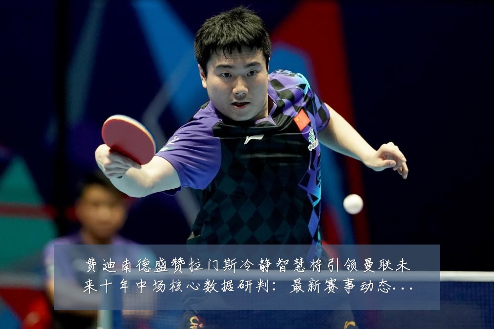 费迪南德盛赞拉门斯冷静智慧将引领曼联未来十年中场核心数据研判:最新赛事动态与深度分析